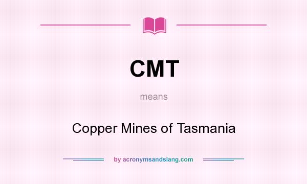 What does CMT mean? It stands for Copper Mines of Tasmania