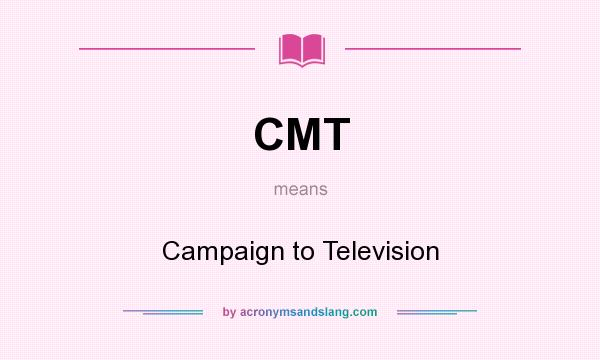 What does CMT mean? It stands for Campaign to Television