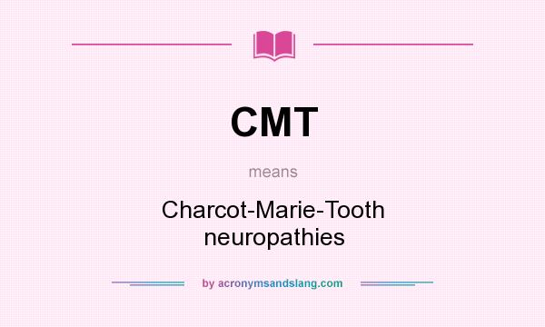 What does CMT mean? It stands for Charcot-Marie-Tooth neuropathies