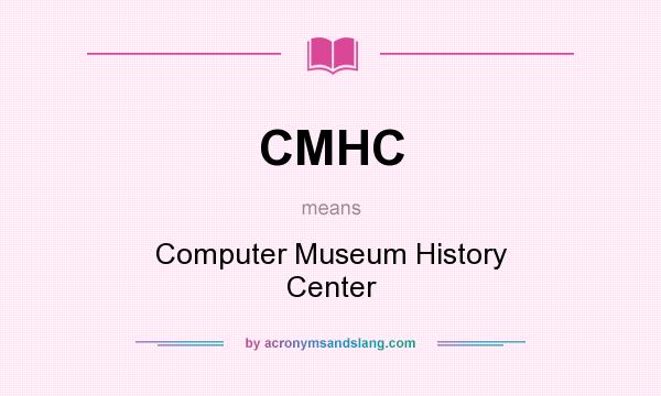 What does CMHC mean? It stands for Computer Museum History Center