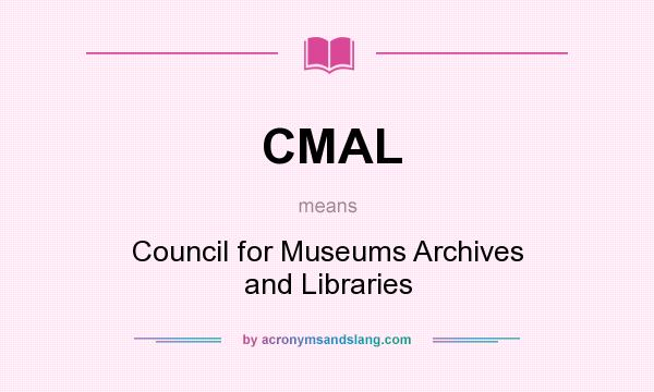 What does CMAL mean? It stands for Council for Museums Archives and Libraries