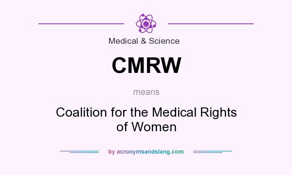 What does CMRW mean? It stands for Coalition for the Medical Rights of Women