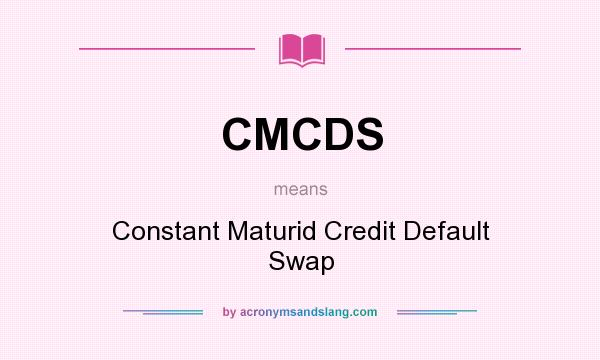 What does CMCDS mean? It stands for Constant Maturid Credit Default Swap