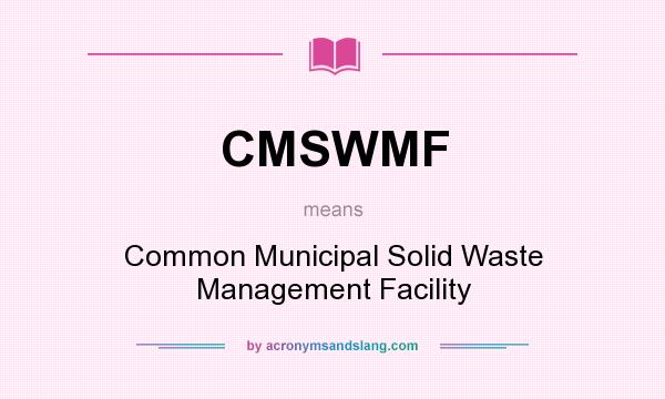 What does CMSWMF mean? It stands for Common Municipal Solid Waste Management Facility