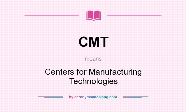 What does CMT mean? It stands for Centers for Manufacturing Technologies