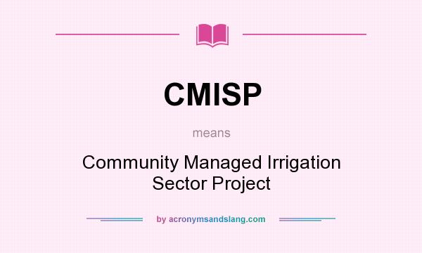 What does CMISP mean? It stands for Community Managed Irrigation Sector Project
