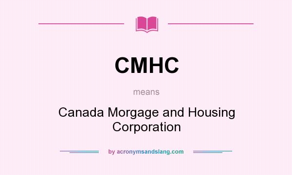 What does CMHC mean? It stands for Canada Morgage and Housing Corporation