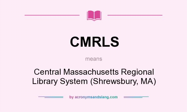 What does CMRLS mean? It stands for Central Massachusetts Regional Library System (Shrewsbury, MA)