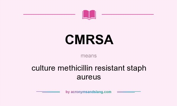 What does CMRSA mean? It stands for culture methicillin resistant staph aureus