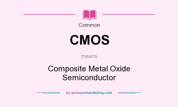 What does CMOS mean? It stands for Composite Metal Oxide Semiconductor