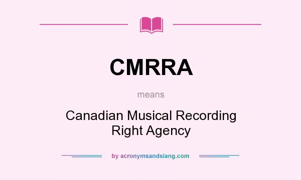 What does CMRRA mean? It stands for Canadian Musical Recording Right Agency