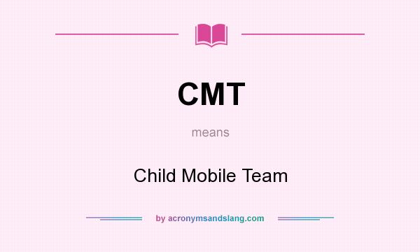 What does CMT mean? It stands for Child Mobile Team