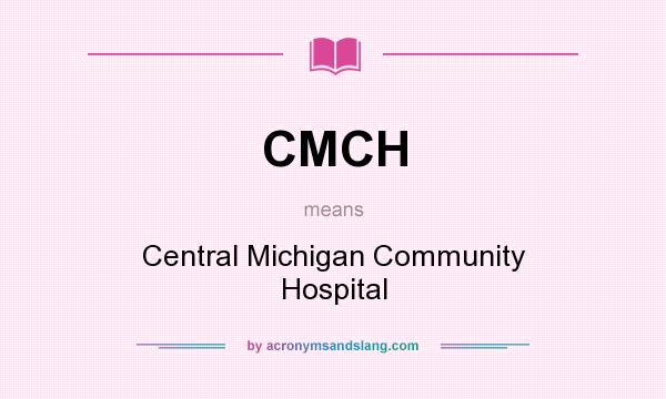 What does CMCH mean? It stands for Central Michigan Community Hospital