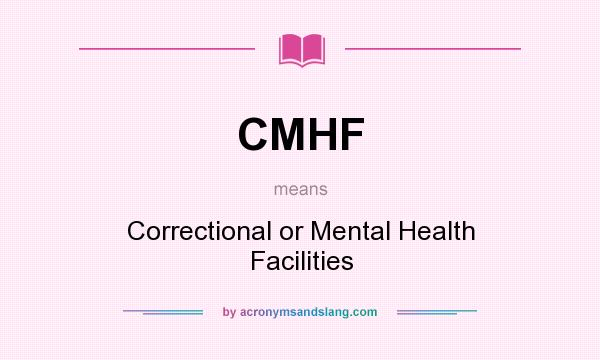 What does CMHF mean? It stands for Correctional or Mental Health Facilities