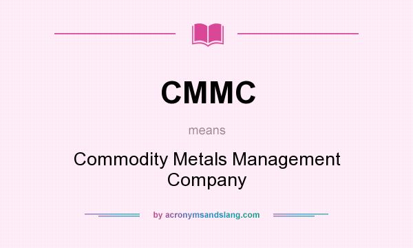 What does CMMC mean? It stands for Commodity Metals Management Company