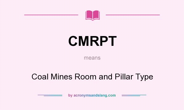 What does CMRPT mean? It stands for Coal Mines Room and Pillar Type