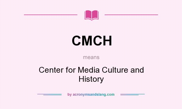 What does CMCH mean? It stands for Center for Media Culture and History