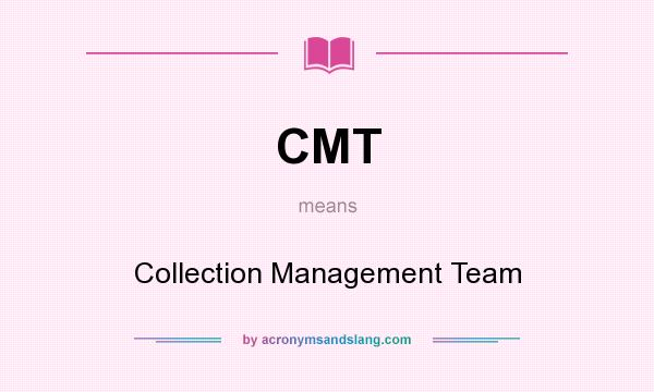 What does CMT mean? It stands for Collection Management Team