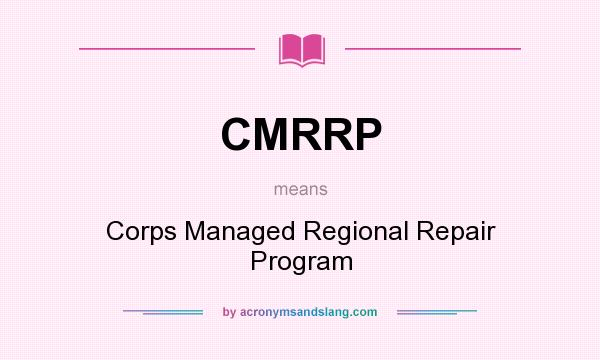 What does CMRRP mean? It stands for Corps Managed Regional Repair Program