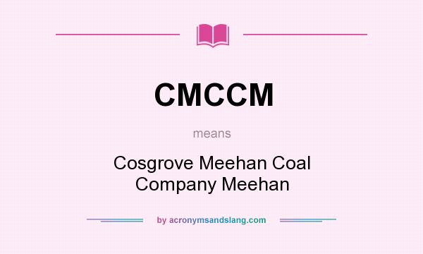 What does CMCCM mean? It stands for Cosgrove Meehan Coal Company Meehan
