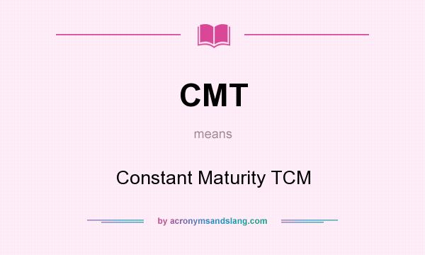 What does CMT mean? It stands for Constant Maturity TCM