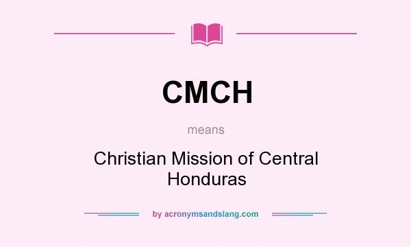 What does CMCH mean? It stands for Christian Mission of Central Honduras