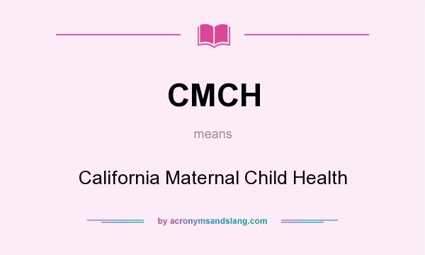 What does CMCH mean? It stands for California Maternal Child Health