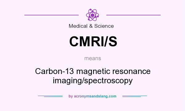 What does CMRI/S mean? It stands for Carbon-13 magnetic resonance imaging/spectroscopy