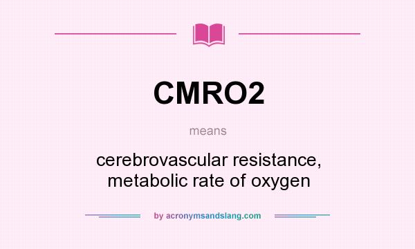 What does CMRO2 mean? It stands for cerebrovascular resistance, metabolic rate of oxygen