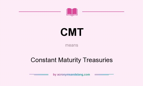 What does CMT mean? It stands for Constant Maturity Treasuries