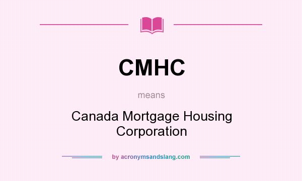 What does CMHC mean? It stands for Canada Mortgage Housing Corporation
