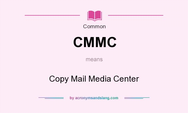 What does CMMC mean? It stands for Copy Mail Media Center