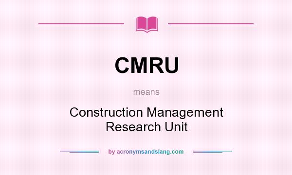 What does CMRU mean? It stands for Construction Management Research Unit