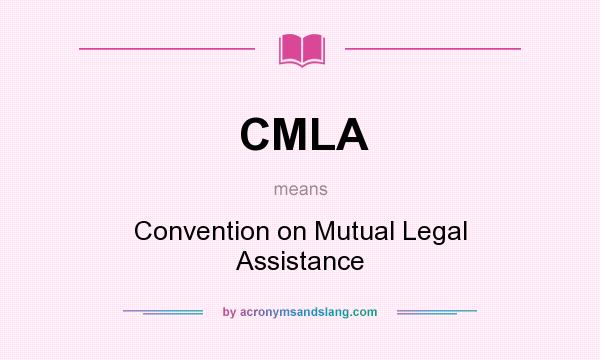 What does CMLA mean? It stands for Convention on Mutual Legal Assistance