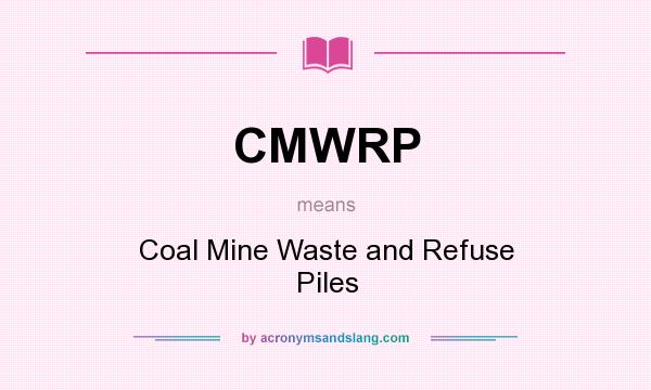 What does CMWRP mean? It stands for Coal Mine Waste and Refuse Piles