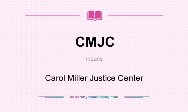 What does CMJC mean? It stands for Carol Miller Justice Center