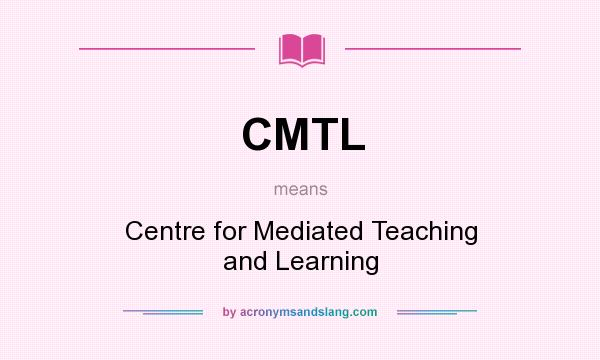 What does CMTL mean? It stands for Centre for Mediated Teaching and Learning