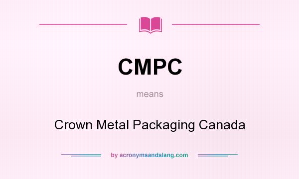What does CMPC mean? It stands for Crown Metal Packaging Canada