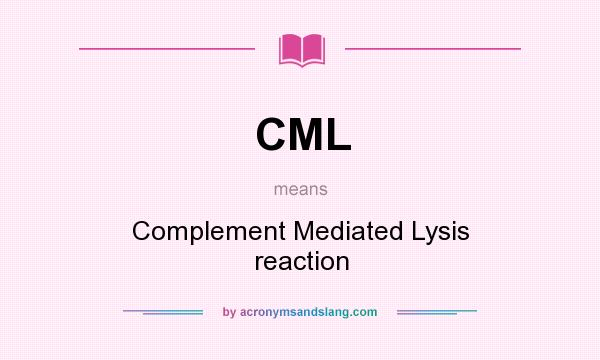 What does CML mean? It stands for Complement Mediated Lysis reaction
