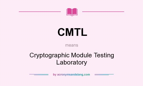 What does CMTL mean? It stands for Cryptographic Module Testing Laboratory