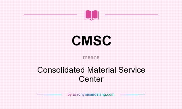 What does CMSC mean? It stands for Consolidated Material Service Center