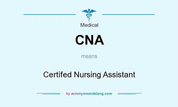 What does CNA mean? It stands for Certifed Nursing Assistant