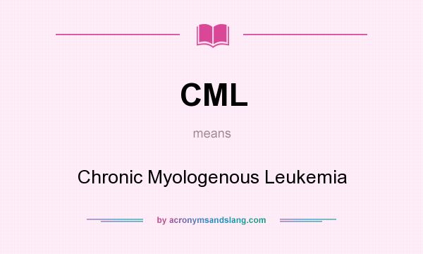 What does CML mean? It stands for Chronic Myologenous Leukemia