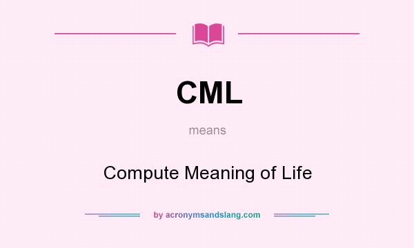What does CML mean? It stands for Compute Meaning of Life