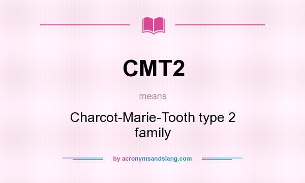What does CMT2 mean? It stands for Charcot-Marie-Tooth type 2 family