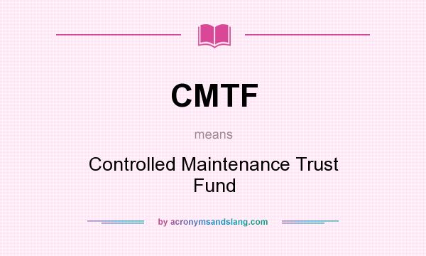 What does CMTF mean? It stands for Controlled Maintenance Trust Fund