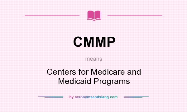 What does CMMP mean? It stands for Centers for Medicare and Medicaid Programs