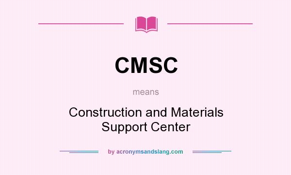 What does CMSC mean? It stands for Construction and Materials Support Center