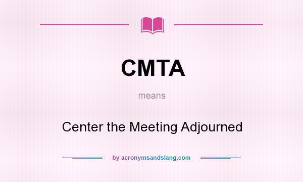 What does CMTA mean? It stands for Center the Meeting Adjourned
