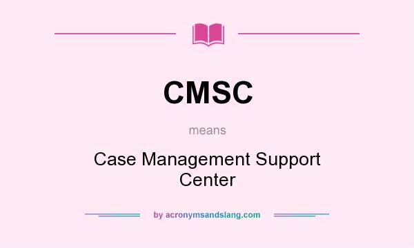 What does CMSC mean? It stands for Case Management Support Center